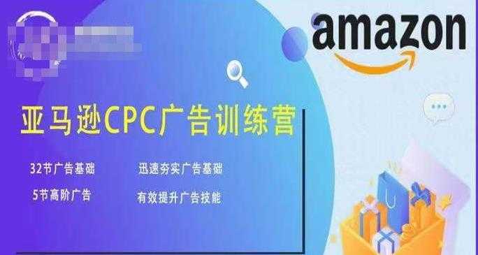 亚马逊CPC广告训练营，迅速夯实广告基础，有效提升广告技能-网创资源大全