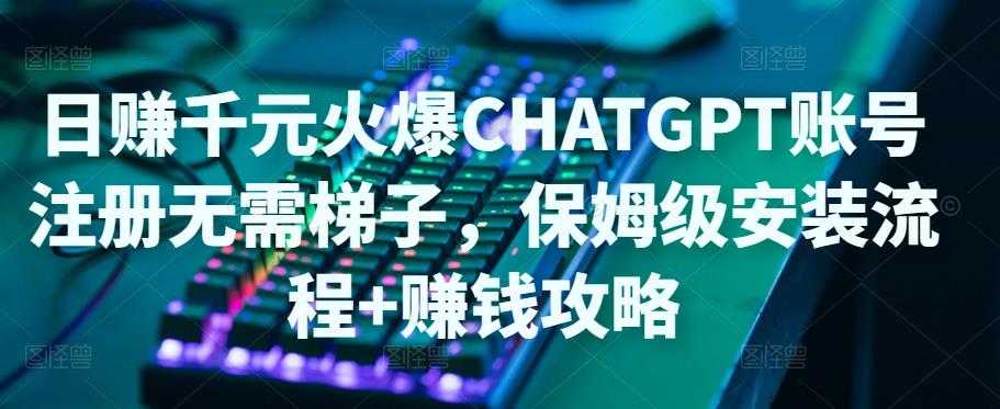 图片[1]-日赚千元火爆ChatGPT账号注册无需ti子，保姆级安装流程+赚钱攻略-网创资源大全