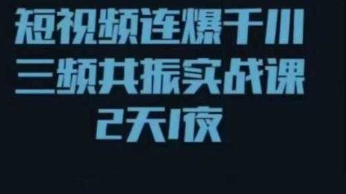 短视频连爆千川三频共振实战课，针对千川如何投放，视频如何打爆专门讲解-网创资源大全