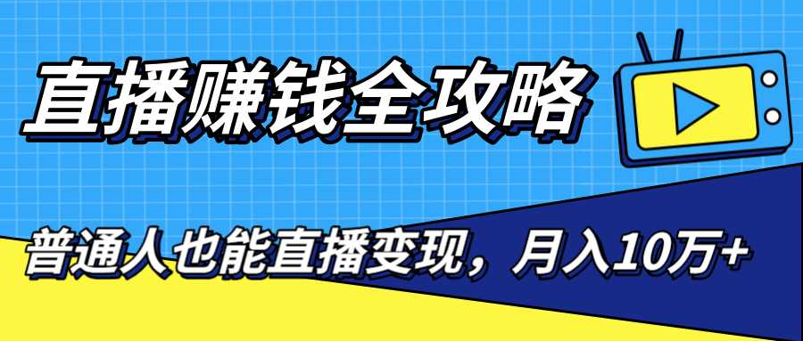 直播赚钱全攻略，0粉丝流量玩法，普通人也能直播变现，月入10万+（25节视频）-网创资源大全