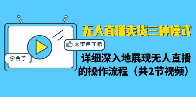 图片[1]-无人直播卖货三种模式：详细深入地展现无人直播的操作流程（共2节视频）-网创资源大全