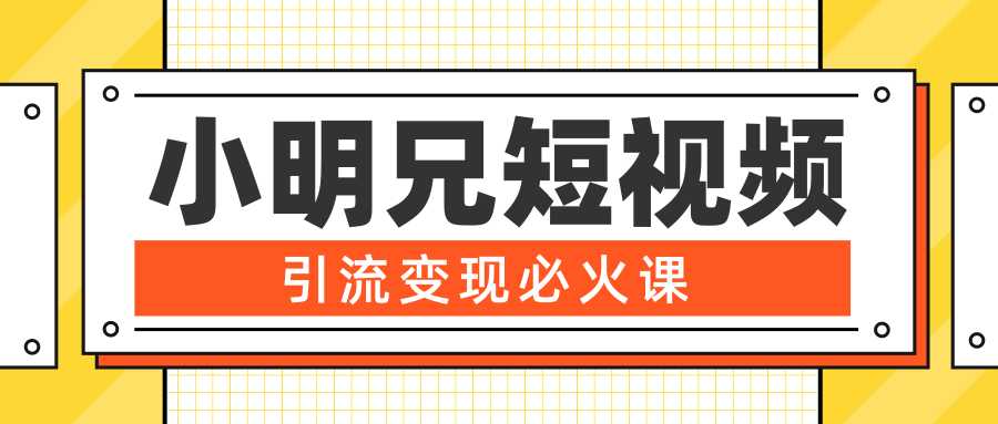 小明兄短视频引流变现必火课，最强dou+玩法 超级变现法则，两天直播间涨粉20w+-网创资源大全