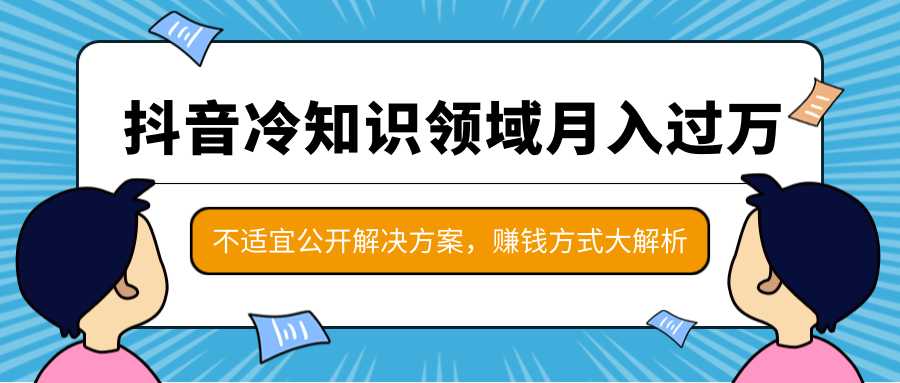 抖音冷知识领域月入过万项目，不适宜公开解决方案 ，抖音赚钱方式大解析！-网创资源大全