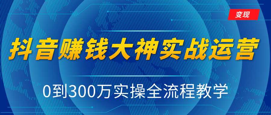 图片[1]-抖音赚钱大神实战运营教程，0到300万实操全流程教学，抖音独家变现模式-网创资源大全