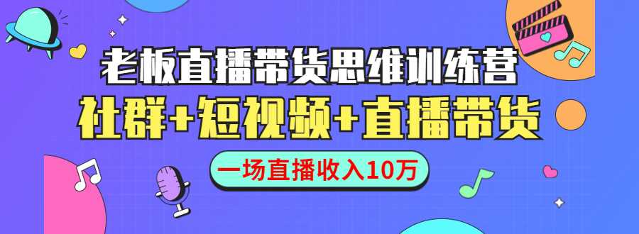 直播带货思维训练营：社群+短视频+直播带货：一场直播收入10万-网创资源大全