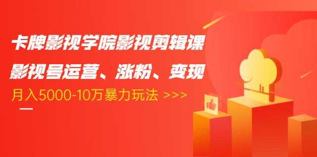 卡牌影视学院影视剪辑课：影视号运营、涨粉、变现、月入5000-10万暴力玩法-网创资源大全