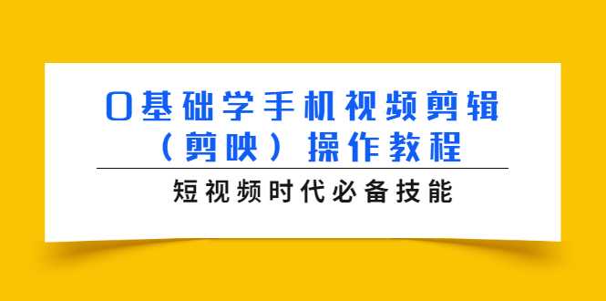 0基础学手机视频剪辑（剪映）操作教程，短视频时代必备技能-网创资源大全