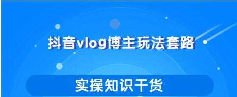 抖音vlog博主玩法套路详解，既能玩又能轻松赚钱的短视频玩法-网创资源大全