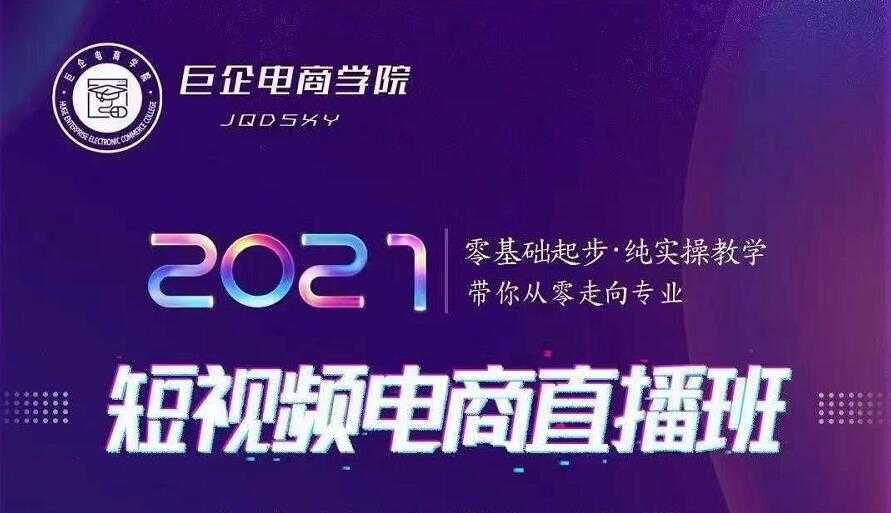 巨企电商学院·2021短视频电商直播班，价值2980元-网创资源大全