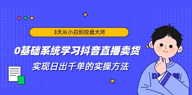 图片[1]-3天从小白到控盘大师，0基础系统学习抖音直播卖货 实现日出千单的实操方法-网创资源大全