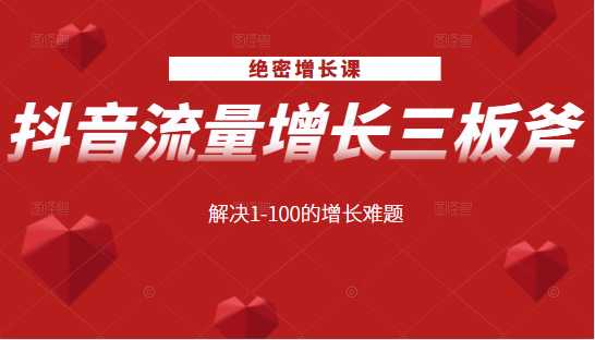 绝密增长课：抖音流量增长三板斧，解决1-100的增长难题-网创资源大全