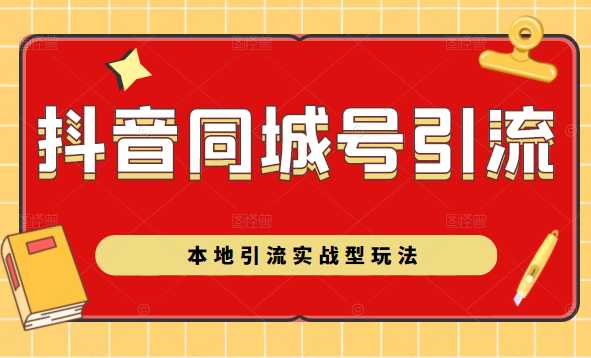 抖音同城号本地引流实战型玩法，带你深入了解抖音同城号引流模式-网创资源大全