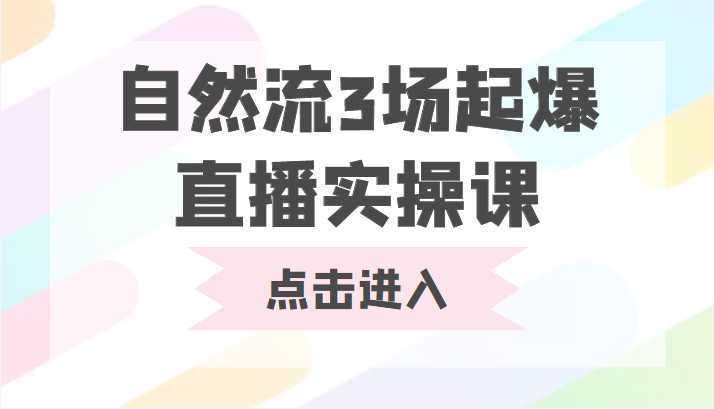 自然流3场起爆直播实操课 双标签交互拉号实战系统课-网创资源大全