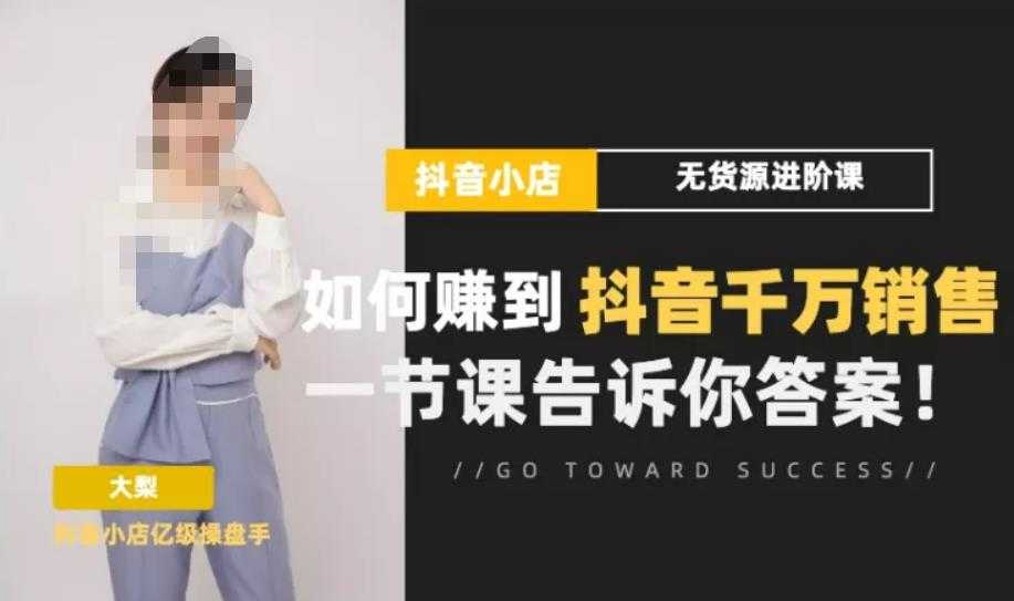 梨子会·抖店无货源进阶冲刺课，如何赚到抖音千万销售，这套课程会告诉你答案-网创资源大全