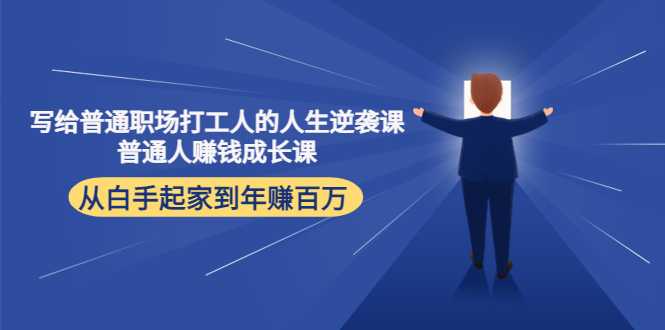 图片[1]-写给普通职场打工人的人生逆袭课：普通人赚钱成长课 从白手起家到年赚百万-网创资源大全