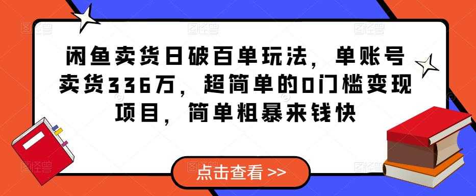 闲鱼卖货日破百单玩法，单账号卖货336万，超简单的0门槛变现项目，简单粗暴来钱快-网创资源大全
