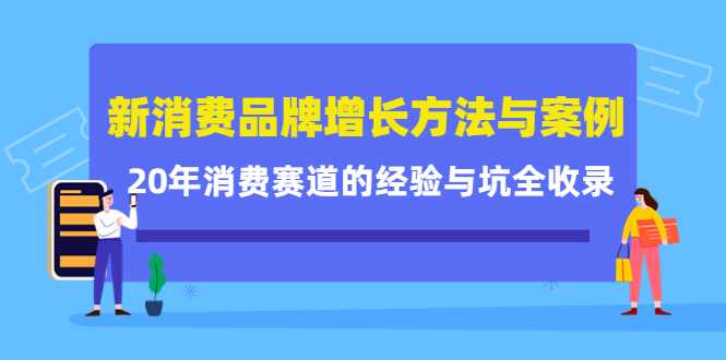 新消费品牌增长方法与案例精华课：20年消费赛道的经验与坑全收录-网创资源大全