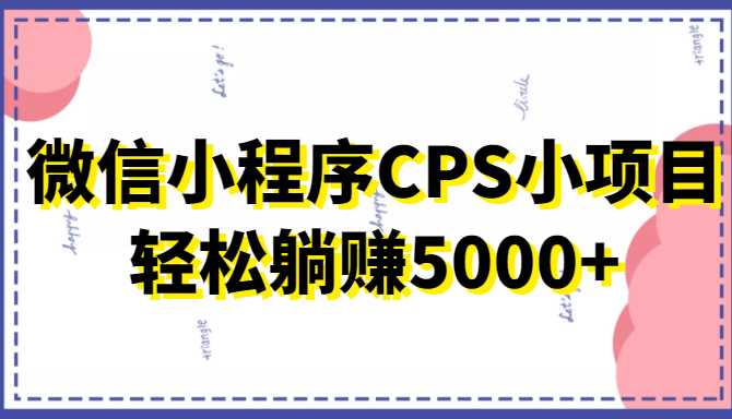 微信小程序CPS小项目，有微信就能做，轻松上手躺赚5000+-网创资源大全