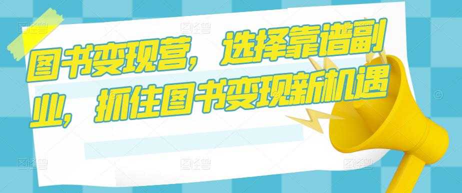 图片[1]-图书变现营，选择靠谱副业，抓住图书变现新机遇-网创资源大全