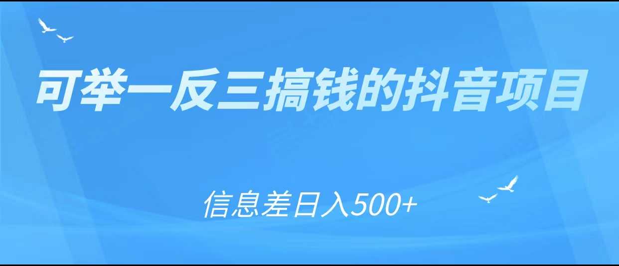 可举一反三搞钱的抖音项目，利用信息差日入500+-网创资源大全