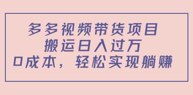 图片[1]-多多视频带货项目，搬运日入过万，0成本，轻松实现躺赚（教程+软件）-网创资源大全