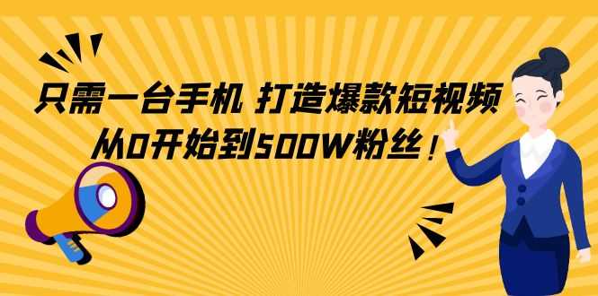 只需一台手机，轻松打造爆款短视频，从0开始到500W粉丝-网创资源大全