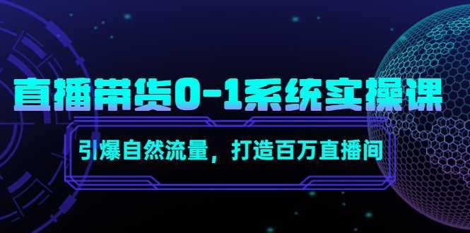 直播带货0-1系统实操课，引爆自然流量，打造百万直播间-网创资源大全
