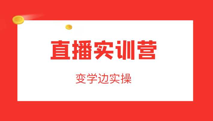 图片[1]-直播实训营，变学边实操，成为运营型主播，拉动直播间人气-网创资源大全
