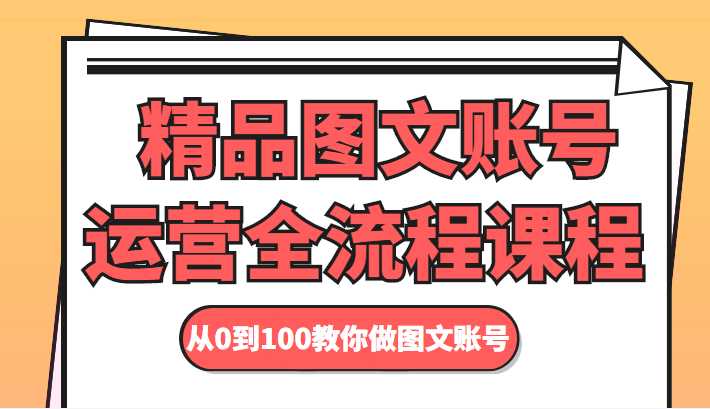 图片[1]-精品图文账号运营全流程课程 从0到100教你做图文账号-网创资源大全