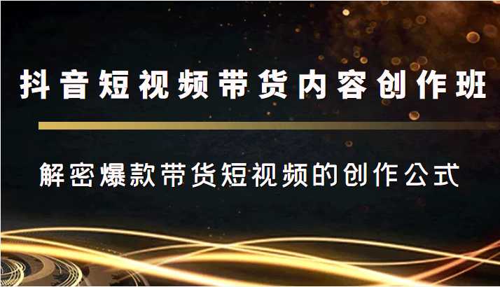 图片[1]-抖音短视频带货内容创作班，解密爆款带货短视频的创作公式-网创资源大全