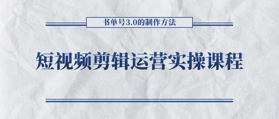 短视频剪辑运营实操课程，书单号3.0的制作方法，三分钟搞定原创视频自由发布-网创资源大全