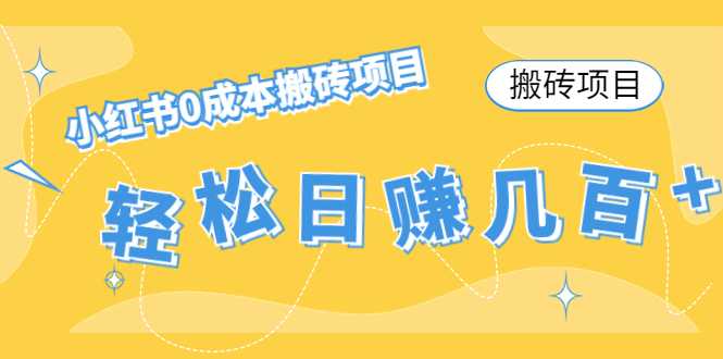 【搬砖项目】小红书0成本搬砖项目，轻松日赚几百+-网创资源大全