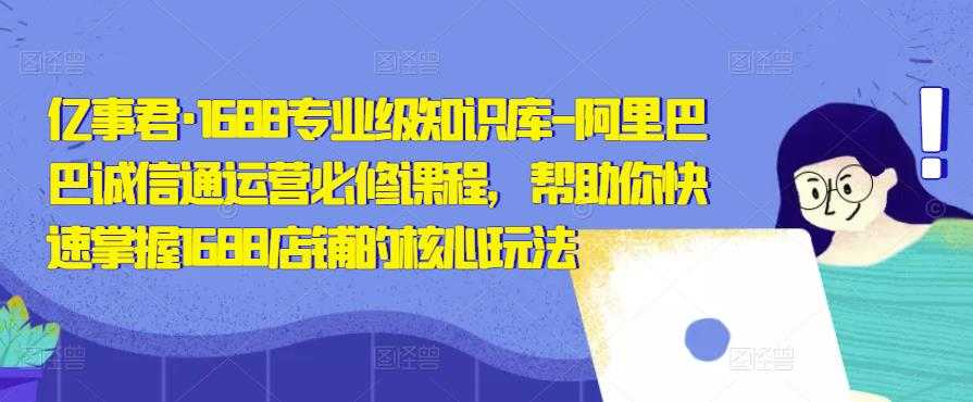 图片[1]-亿事君·1688专业级知识库-阿里巴巴诚信通运营必修课程，帮助你快速掌握1688店铺的核心玩法-网创资源大全