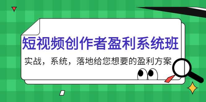 短视频创作者盈利系统班，实战，系统，落地给您想要的盈利方案（无水印）-网创资源大全