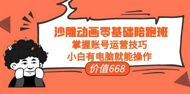 沙雕动画零基础陪跑班，掌握账号运营技巧，小白有电脑就能操作（价值668元）-网创资源大全