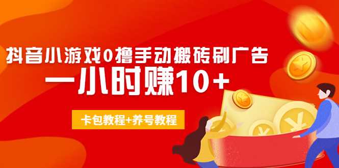 外面收费3980抖音小游戏0撸手动搬砖刷广告 一小时赚10+(卡包教程+养号教程)-网创资源大全