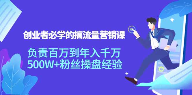 创业者必学的搞流量营销课：负责百万到年入千万，500W+粉丝操盘经验-网创资源大全