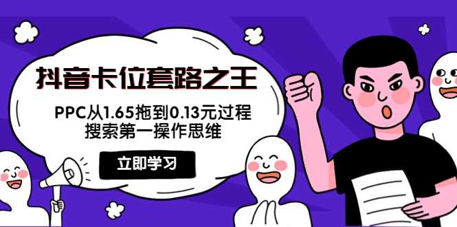 抖音卡位套路之王，PPC从1.65拖到0.13元过程，搜索第一操作思维-网创资源大全