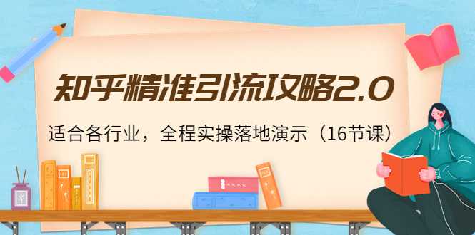 图片[1]-知乎精准引流攻略2.0，适合各行业，全程实操落地演示（16节课）-网创资源大全