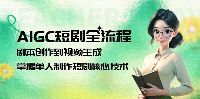 AIGC短剧剧本全过程：剧本大纲到视频生成，把握1人制做短剧剧本关键技术-网创资源大全