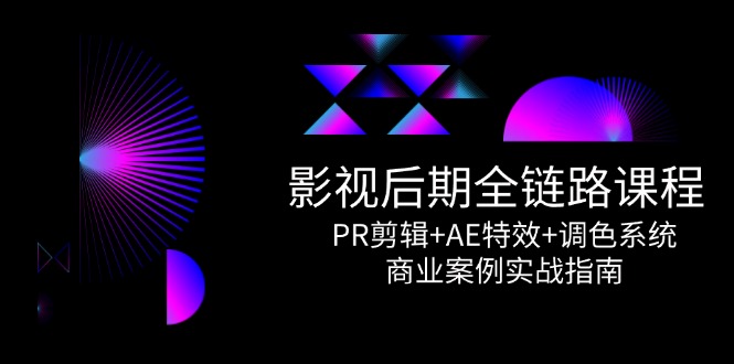 影视后期全链路课程，PR剪辑+AE特效+调色系统，商业案例实战指南-网创资源大全