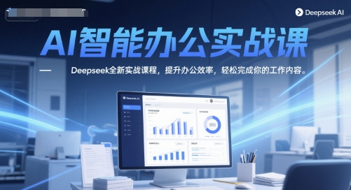 AI在线办公实战演练课，Deepseek全新升级实战演练课程内容，提高工作效率，轻松完成你的工作任务-网创资源大全