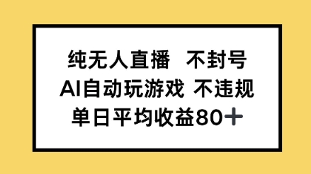 纯无人直播防封号，AI全自动打游戏，单日平均收益率80-网创资源大全