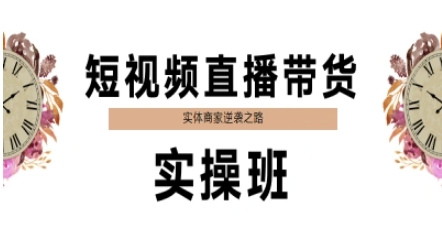短视频带货卖货实际操作班，实体商家蜕变之路-网创资源大全