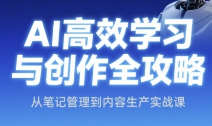 AI高效学习法与创作攻略大全，从手记管理到内容创作实战演练课-网创资源大全