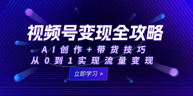 视频号变现攻略大全：AI写作 卖货方法，从0到1完成数据流量变现-网创资源大全