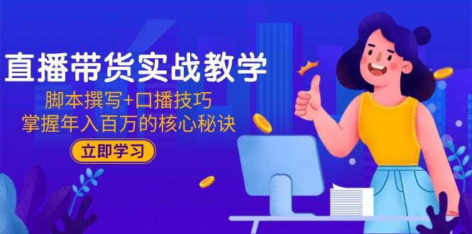 直播卖货实战教学：脚本撰写 口播文案方法，把握年收入百万的关键窍门-网创资源大全