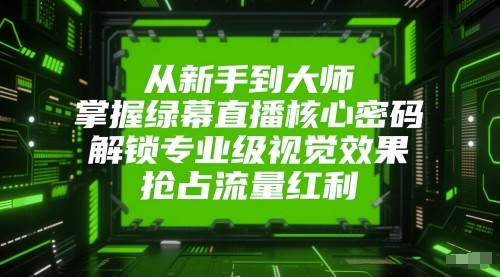从初学者到高手，把握绿布直播间核心密码！开启专业型视觉冲击，占领互联网红利！-网创资源大全