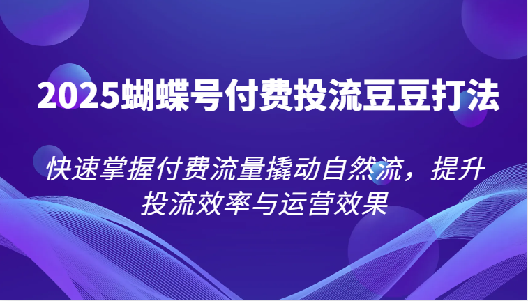 2025彩蝶号付钱投流毛毛玩法，快速上手付费推广撬起自然流，提高投流效率和运营效果-网创资源大全