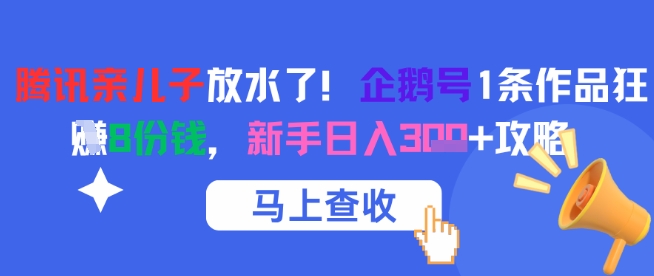 腾讯 “亲儿子” 大放福利！企鹅号单条作品狂揽 8 份收益，新手轻松日入三位数攻略来袭-网创资源大全